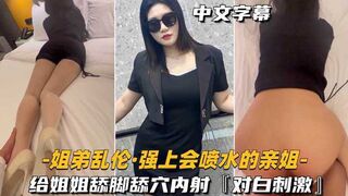 【姐弟乱伦-强上会喷水的亲姐姐】给姐姐舔脚舔穴内射，对白刺激